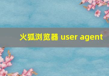 火狐浏览器 user agent